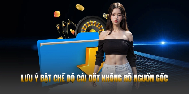 Lưu ý bật chế độ cài đặt không rõ nguồn gốc