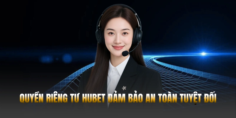 Quyền riêng tư Hubet đảm bảo an toàn tuyệt đối
